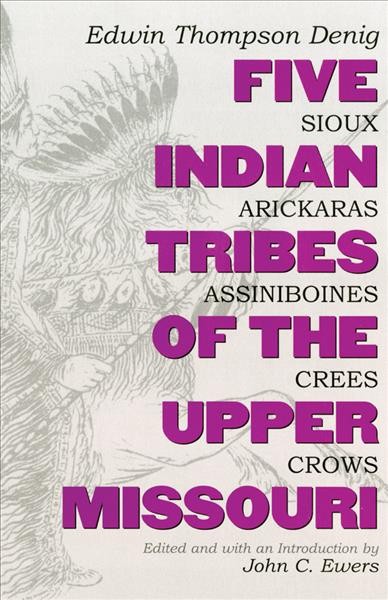 Five Indian Tribes of the Upper Missouri : Sioux, Arickaras, Assiniboines, Crees, Crows / Edwin Thompson Denig; edited and with an introduction by John C. Ewers.
